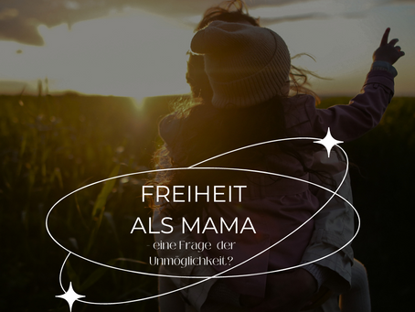 Freiheit als Mama - eine Frage der Unmöglichkeit?