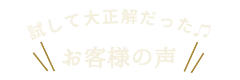 試して大正解だった♩お客様の声