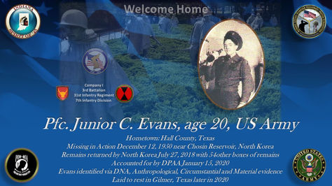 Junior C. Evans
Private First Class
Conflict: Korea
Hometown: Hall County, Texas
Killed in Action 12/12/1950
Chosin Reservoir, North Korea
Accounted for 01/15/2020