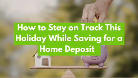 How to Stay on Track This Holiday While Saving for a Home Deposit  