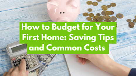 How to Budget for Your First Home: Saving Tips and Common Costs 