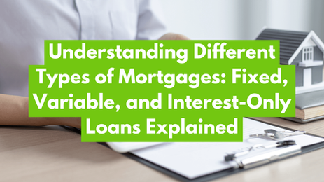 Understanding Different Types of Mortgages: Fixed, Variable, and Interest-Only Loans Explained 