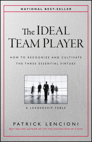 The Ideal Team Player: How to Recognize and Cultivate The Three Essential Virtue