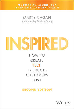 INSPIRED: How to Create Tech Products Customers Love, 2nd Edition