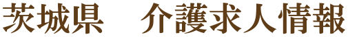 茨城県で介護福祉士、ヘルパー、ケアマネージャー、生活相談員、看護師等を募集しているデイサービス、訪問介護、有料老人ホームの求人情報です
