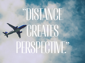 “Distance creates perspective.”