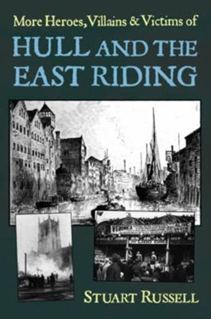 More Heroes, Villains & Victims of Hull and the East Riding by Stuart Russell