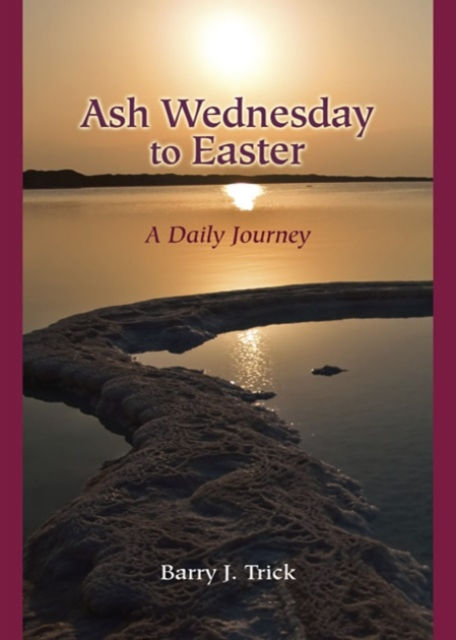 Ash Wednesday to Easter : A Daily Journey by Barry J. Trick