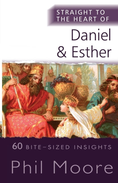 Straight to the Heart of Daniel and Esther : 60 Bite-Sized Insights by Phil Moore