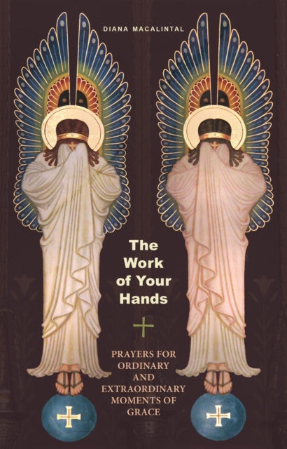 The Work of Your Hands : Prayers for Ordinary and Extraordinary Moments of Grace by Diana Macalintal