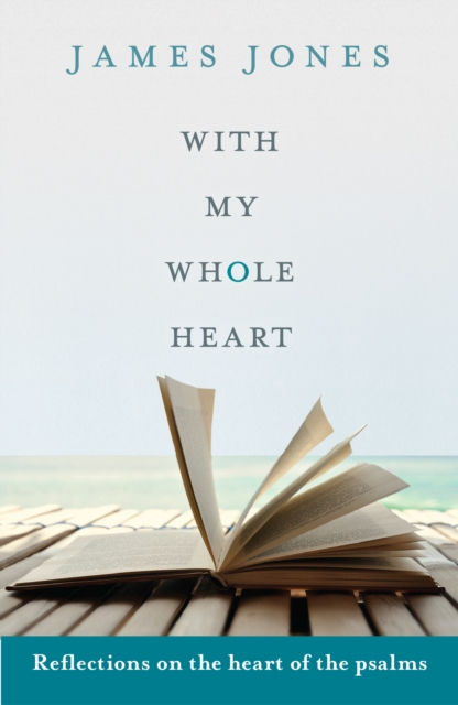 With My Whole Heart : Reflections On The Heart Of The Psalms by James Jones