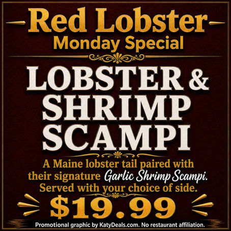 Red Lobster MONDAY Special: A Maine lobster tail paired with Garlic Shrimp Scampi & 1 side for $19.99*.