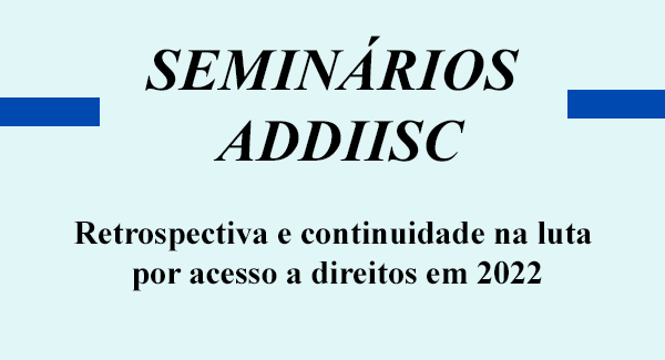 Seminários ADDIISC: retrospectiva e continuidade na luta por acesso a direitos em 2022