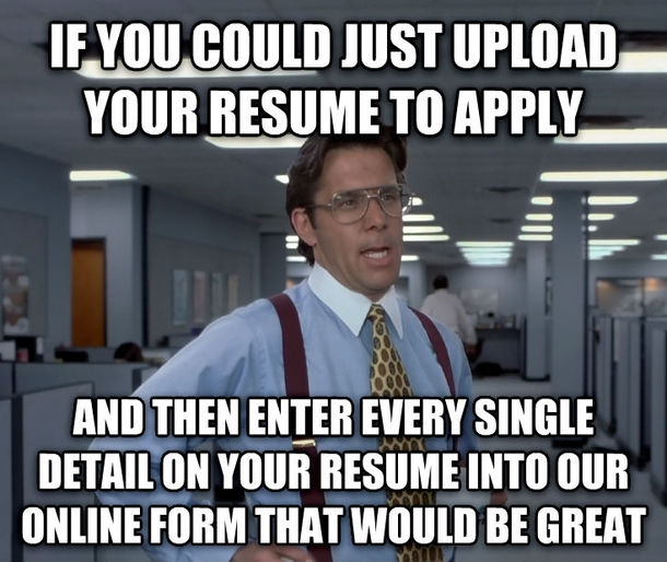An meme of image of a man in a office with the caption "If you could just upload your resume to apply and then enter every single detail on your resume into our online form, that would be great"