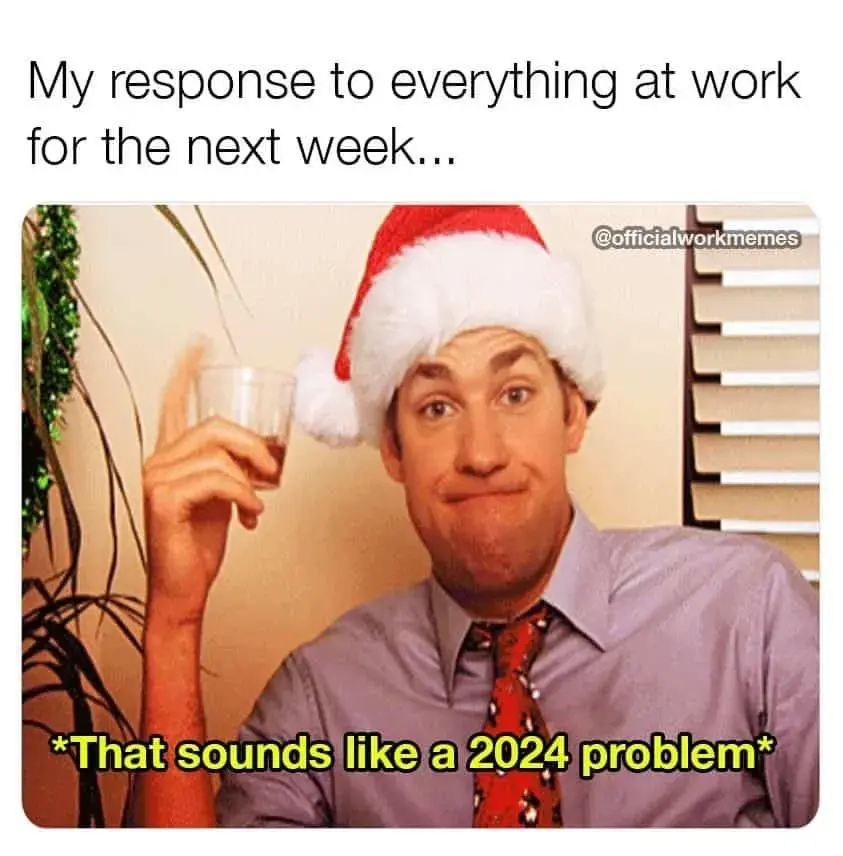 A meme of an office worker in a Santa hat holding a drink with the words."that sounds like a 2024 problem" underneath in yellow while all below "my response to everything at work for the next week...."