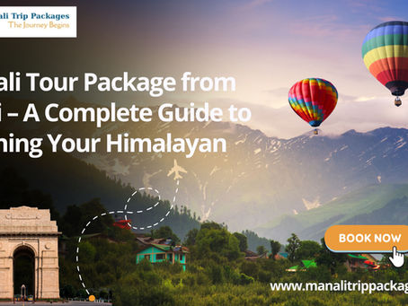 Manali Tour Package from Delhi – A Complete Guide to Planning Your Himalayan Trip