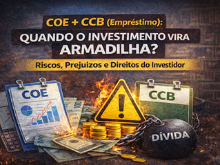 COE + CCB (Empréstimo): Quando o Investimento Vira Armadilha? Riscos, Prejuízos e Direitos do Investidor