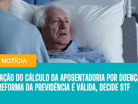 Alteração do cálculo da aposentadoria por doença grave pela Reforma da Previdência é válida, decide STF
