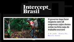 Intercept Brasil: Governo topa fazer negócio com 18 empresas cujos donos estão na lista suja do trabalho escravo