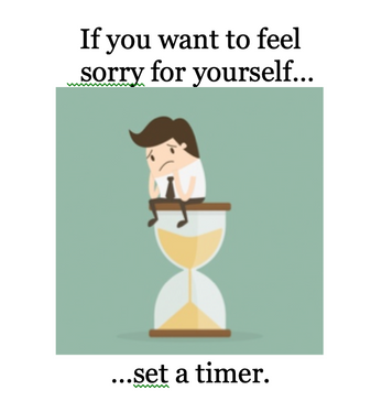 If You Want to Feel Sorry for Yourself...Set a Timer.