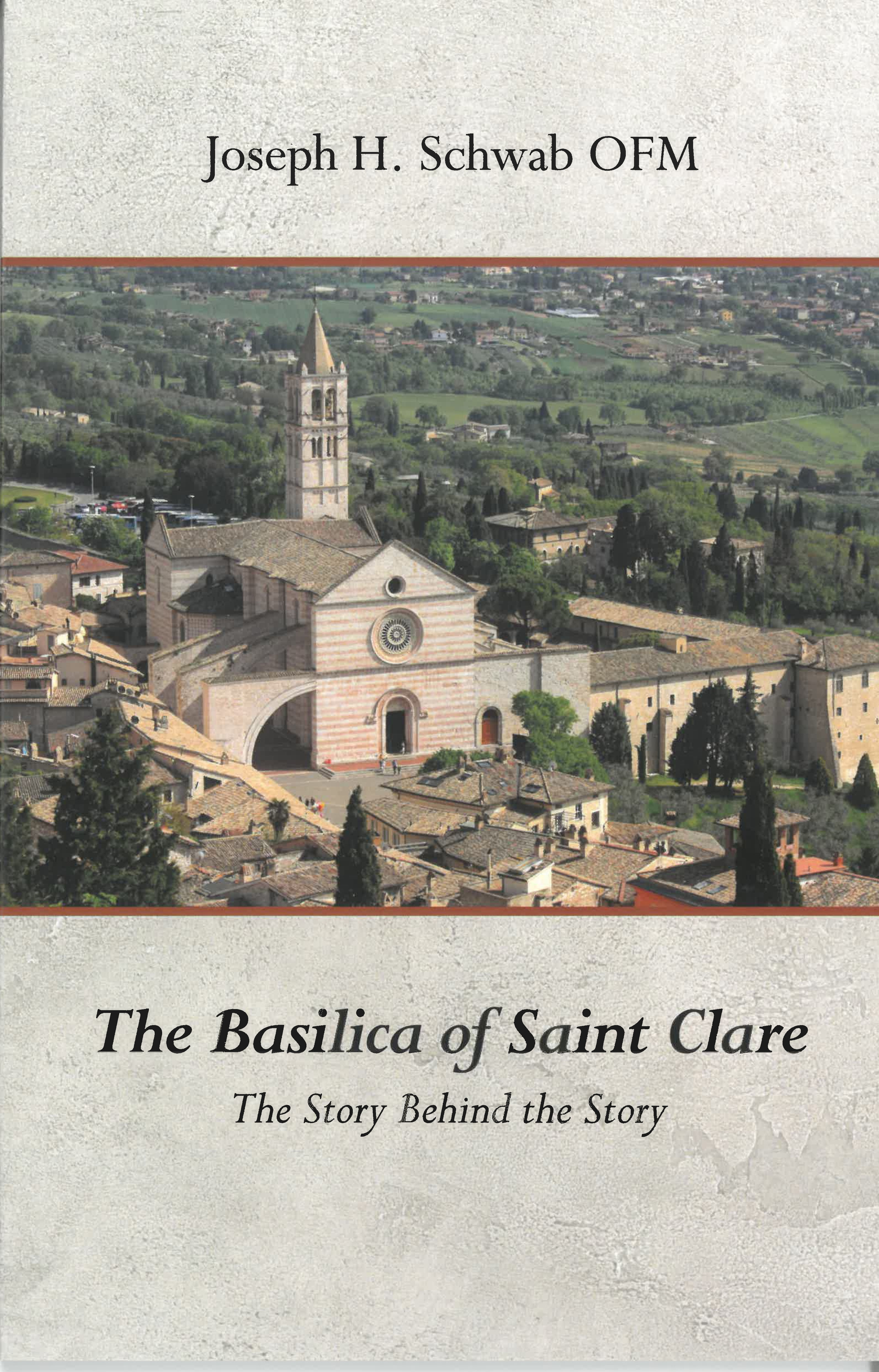 The Basilica of Saint Clare: The Story Behind the Story by Joseph H. Schwab, OFM