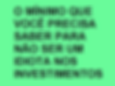 O MÍNIMO QUE VOCÊ PRECISA SABER PARA NÃO SER UM IDIOTA NOS INVESTIMENTOS