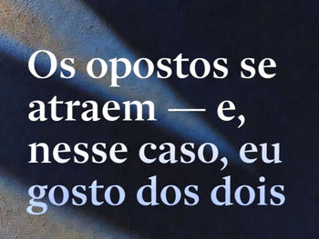 Os opostos se atraem — e, nesse caso, eu gosto dos dois