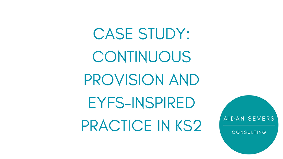 Case Study: Continuous Provision and EYFS-Inspired Practice in KS2