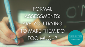 Formal Assessments: Are You Trying To Make Them Do Too Much?