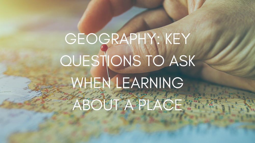 Geography Key Questions To Ask When Learning About A Place
