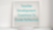 Teacher Development: Questions To Guide Reflection