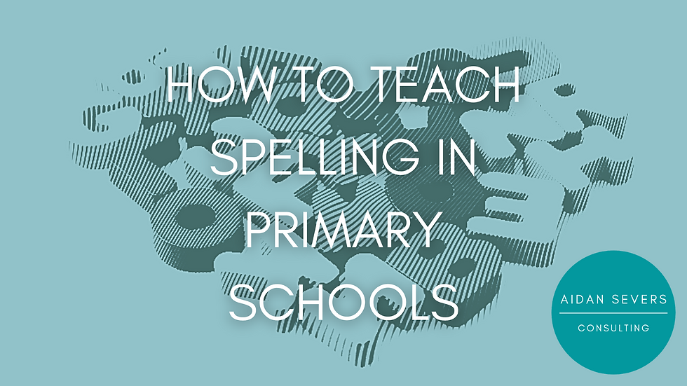 How To Teach Spelling In Primary Schools - Aidan Severs Consulting Education Consultant