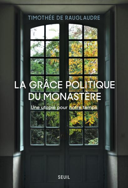 La Grâce politique du monastèreUne utopie pour notre temps,Timothée de Rauglaudre