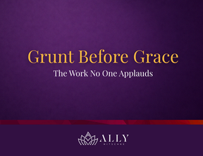 Grunt Before Grace: The Work No One Applauds