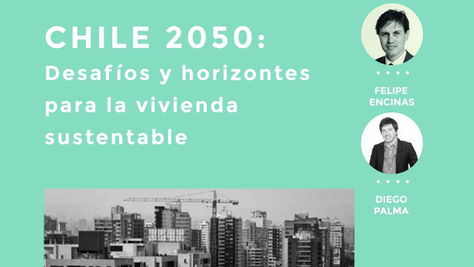 “CHILE 2050: Desafíos y horizontes para la vivienda sustentable” por Diego Palma y Felip