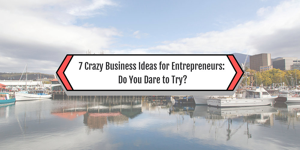 7 Crazy Business Ideas for Entrepreneurs Do You Dare to Try?