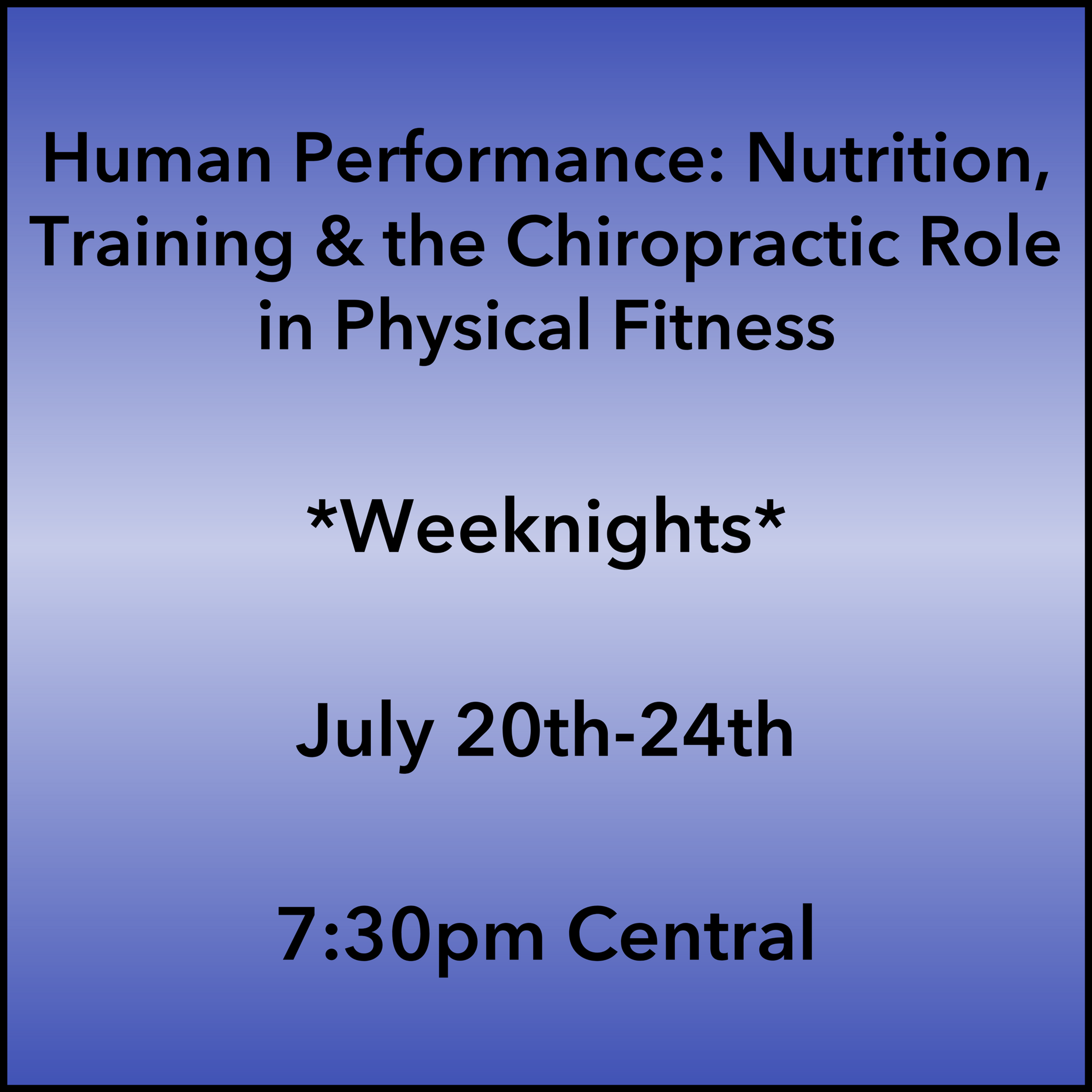 July 20-24, 2026 Human Performance Weeknight Webinar 7:30pm Central
