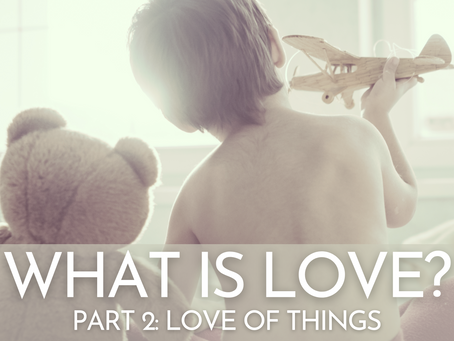 What is Love? 2. Love of Things.