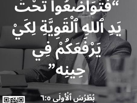 “فَتَوَاضَعُوا تَحْتَ يَدِ ٱللهِ ٱلْقَوِيَّةِ لِكَيْ يَرْفَعَكُمْ فِي حِينِه” بُطْرُسَ ٱلْأُولَى ٦:٥
