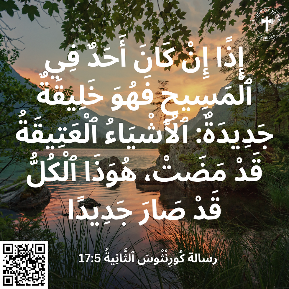 إِذًا إِنْ كَانَ أَحَدٌ فِي الْمَسِيحِ فَهُوَ خَلِيقَةٌ جَدِيدَةٌ: الأَشْيَاءُ الْعَتِيقَةُ قَدْ مَضَتْ، هُوَذَا الْكُلُّ قَدْ صَارَ جَدِيدًا. ٢ كورنثوس ٥: ١٧