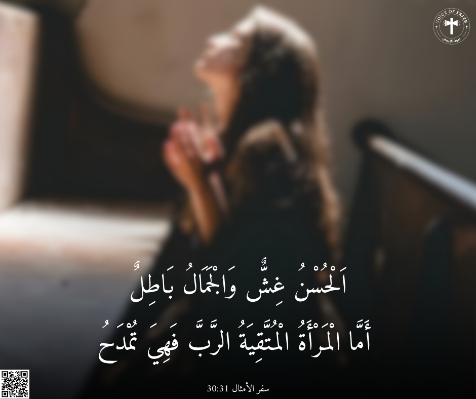 اَلْحُسْنُ غِشٌّ وَالْجَمَالُ بَاطِلٌ، أَمَّا الْمَرْأَةُ الْمُتَّقِيَةُ الرَّبَّ فَهِيَ تُمْدَحُ. سفرالأمثال ٣١: ٣٠