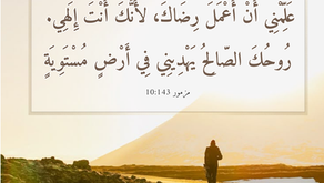 عَلِّمْنِي أَنْ أَعْمَلَ رِضَاكَ، لأَنَّكَ أَنْتَ إِلهِي. رُوحُكَ الصَّالِحُ يَهْدِينِي فِي أَرْضٍ مُسْتَوِيَةٍ. سفر المزامير ١٤٣: ١٠