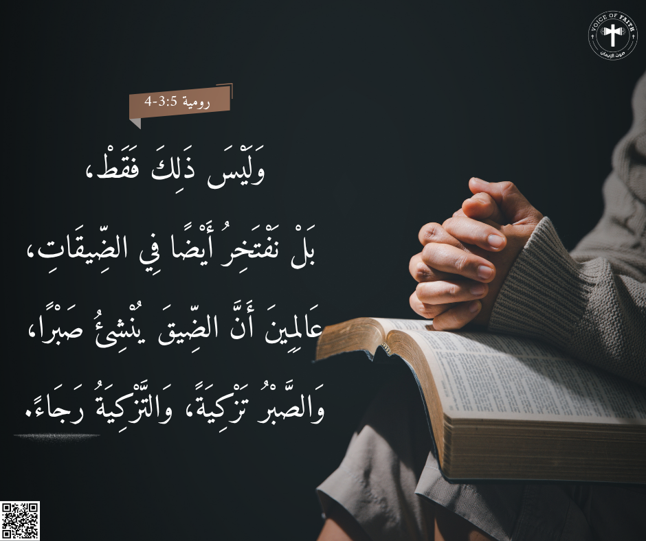 ٣ وَلَيْسَ ذلِكَ فَقَطْ، بَلْ نَفْتَخِرُ أَيْضًا فِي الضِّيقَاتِ، عَالِمِينَ أَنَّ الضِّيقَ يُنْشِئُ صَبْرًا، ٤ وَالصَّبْرُ تَزْكِيَةً، وَالتَّزْكِيَةُ رَجَاءً، رسالة رومية ٥: ٣، ٤