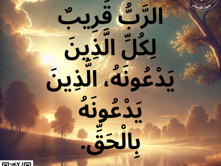 الرَّبُّ قَرِيبٌ لِكُلِّ الَّذِينَ يَدْعُونَهُ، الَّذِينَ يَدْعُونَهُ بِالْحَقِّ. مزمور 18:145