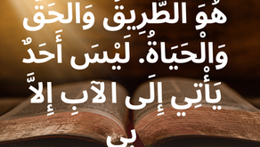 قَالَ لَهُ يَسُوعُ: أَنَا هُوَ الطَّرِيقُ وَالْحَقُّ وَالْحَيَاةُ. لَيْسَ أَحَدٌ يَأْتِي إِلَى الآبِ إِلاَّ بِي. إنجيل يوحنا ١٤: ٦