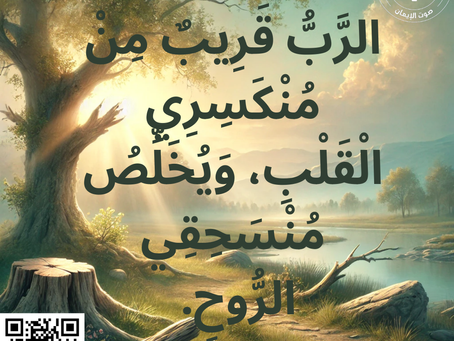 الرَّبُّ قَرِيبٌ مِنْ مُنْكَسِرِي الْقَلْبِ، وَيُخَلِّصُ مُنْسَحِقِي الرُّوحِ. مزمور 18:34