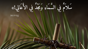 قَائِلِينَ: «مُبَارَكٌ الْمَلِكُ الآتِي بِاسْمِ الرَّبِّ! سَلاَمٌ فِي السَّمَاءِ وَمَجْدٌ فِي الأَعَالِي!». إنجيل لوقا ١٩: ٣٨