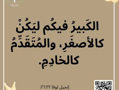 الْكَبِيرُ فِيكُمْ لِيَكُنْ كَالأَصْغَرِ، وَالْمُتَقَدِّمُ كَالْخَادِمِ. إنجيل لوقا ٢٢: ٢٦