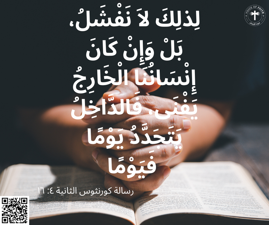 لِذلِكَ لاَ نَفْشَلُ، بَلْ وَإِنْ كَانَ إِنْسَانُنَا الْخَارِجُ يَفْنَى، فَالدَّاخِلُ يَتَجَدَّدُ يَوْمًا فَيَوْمًا. رسالة كورنثوس الثانية ٤:١٦