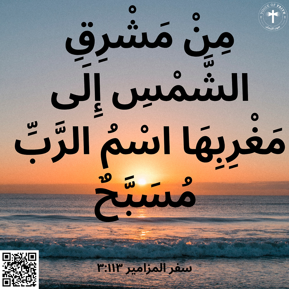 مِنْ مَشْرِقِ الشَّمْسِ إِلَى مَغْرِبِهَا اسْمُ الرَّبِّ مُسَبَّحٌ. سفر المزامير ١١٣: ٣